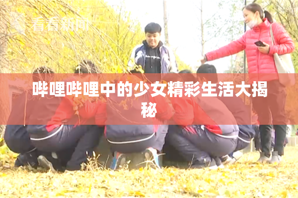 哔哩哔哩中的少女精彩生活大揭秘