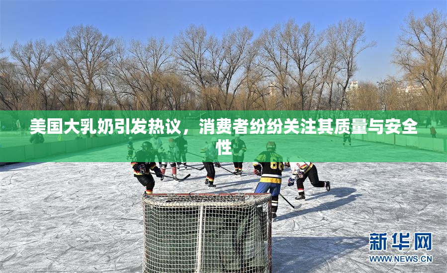 美国大乳奶引发热议，消费者纷纷关注其质量与安全性