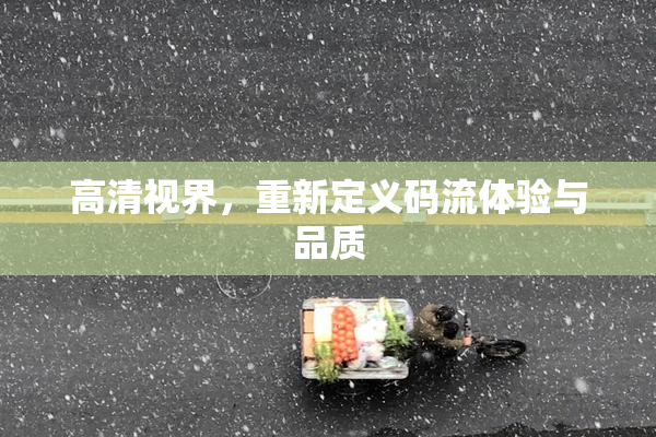 高清视界，重新定义码流体验与品质