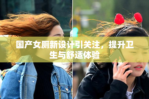 国产女厕新设计引关注，提升卫生与舒适体验
