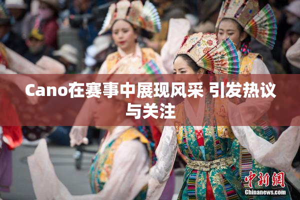 Cano在赛事中展现风采 引发热议与关注