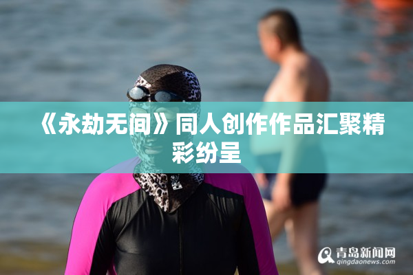 《永劫无间》同人创作作品汇聚精彩纷呈