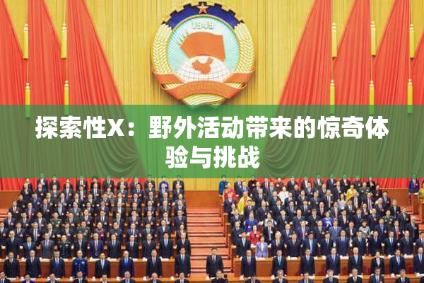 探索性X：野外活动带来的惊奇体验与挑战