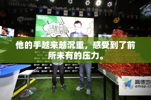 他的手越来越沉重，感受到了前所未有的压力。