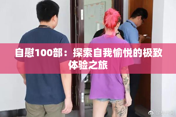 自慰100部：探索自我愉悦的极致体验之旅
