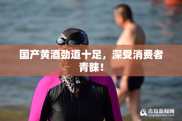 国产黄酒劲道十足，深受消费者青睐！