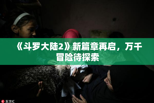 《斗罗大陆2》新篇章再启，万千冒险待探索