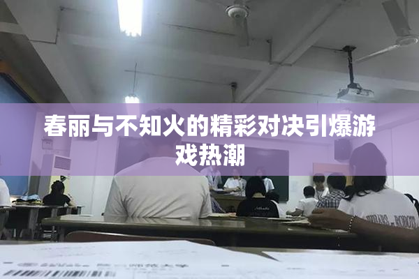 春丽与不知火的精彩对决引爆游戏热潮