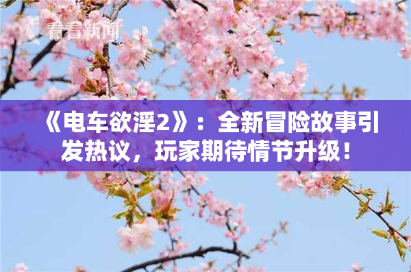 《电车欲淫2》：全新冒险故事引发热议，玩家期待情节升级！