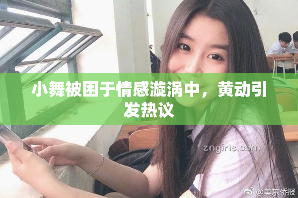 小舞被困于情感漩涡中，黄动引发热议