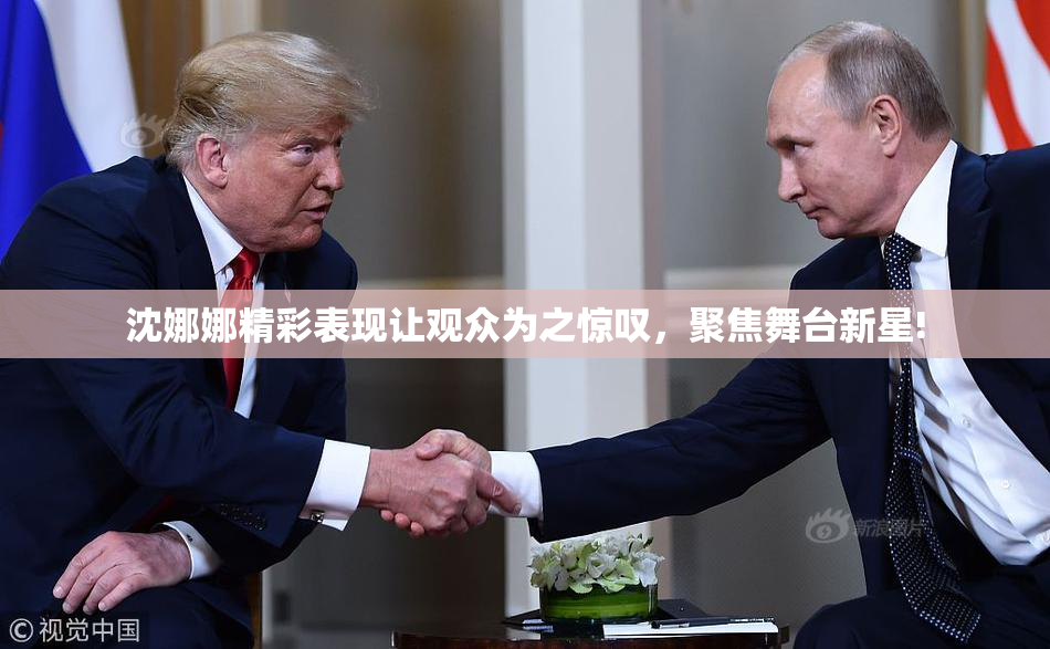 沈娜娜精彩表现让观众为之惊叹，聚焦舞台新星!