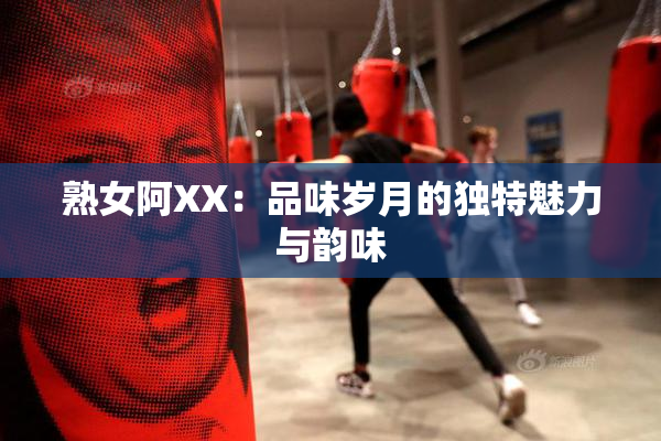熟女阿XX：品味岁月的独特魅力与韵味