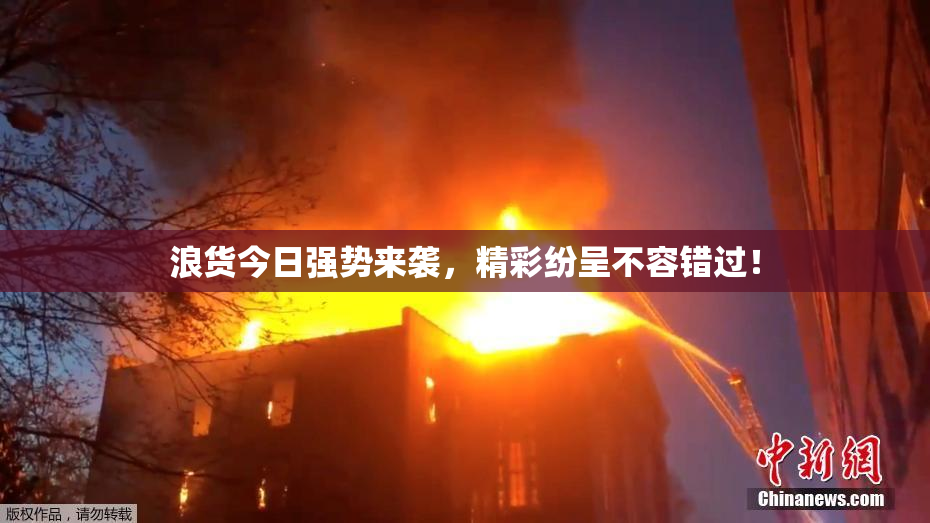 浪货今日强势来袭，精彩纷呈不容错过！