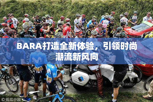 BARA打造全新体验，引领时尚潮流新风向