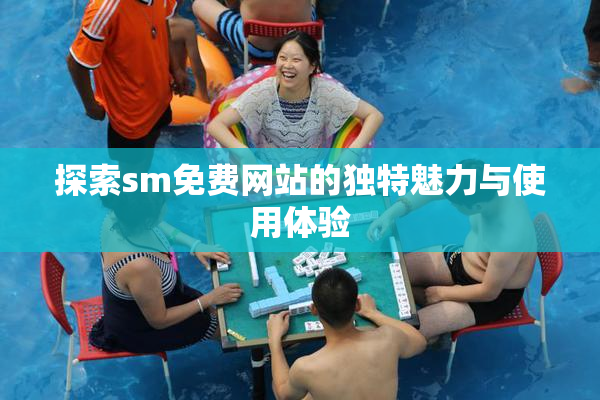 探索sm免费网站的独特魅力与使用体验