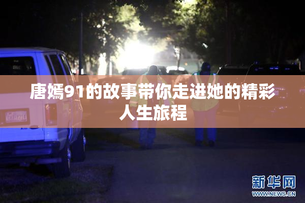 唐嫣91的故事带你走进她的精彩人生旅程