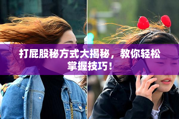 打屁股秘方式大揭秘，教你轻松掌握技巧！