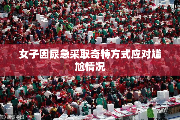 女子因尿急采取奇特方式应对尴尬情况