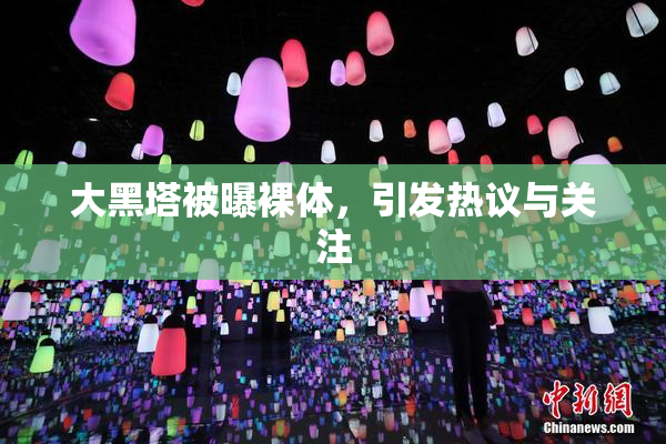 大黑塔被曝裸体，引发热议与关注