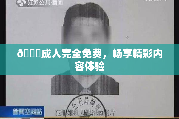 🔞成人完全免费，畅享精彩内容体验