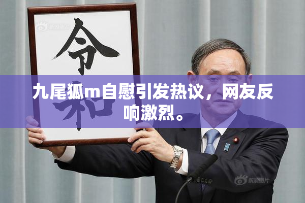 九尾狐m自慰引发热议，网友反响激烈。
