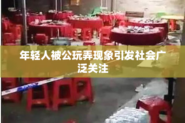 年轻人被公玩弄现象引发社会广泛关注