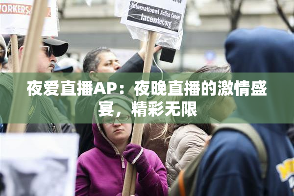 夜爱直播AP：夜晚直播的激情盛宴，精彩无限