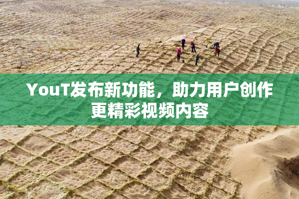 YouT发布新功能，助力用户创作更精彩视频内容