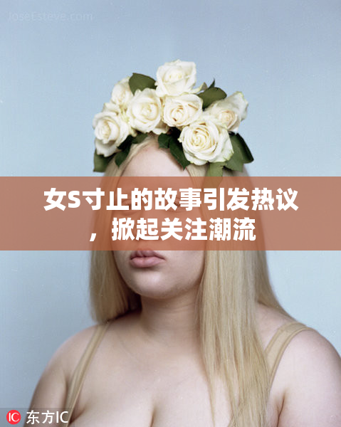 女S寸止的故事引发热议，掀起关注潮流