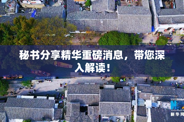 秘书分享精华重磅消息，带您深入解读！