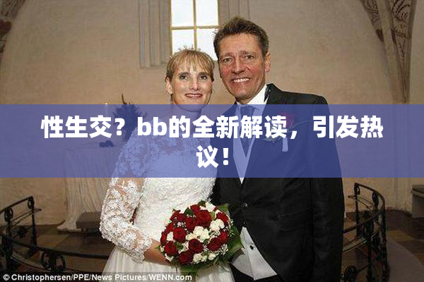性生交？bb的全新解读，引发热议！