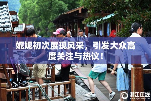 妮妮初次展现风采，引发大众高度关注与热议！