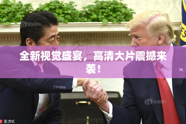 全新视觉盛宴，高清大片震撼来袭！