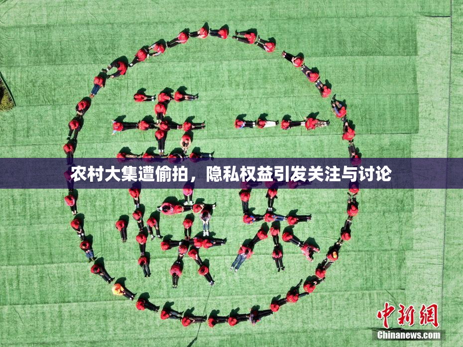 农村大集遭偷拍，隐私权益引发关注与讨论
