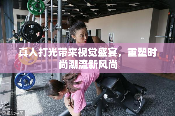 真人打光带来视觉盛宴，重塑时尚潮流新风尚