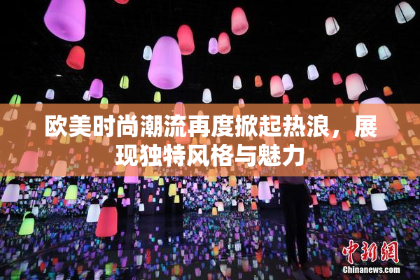 欧美时尚潮流再度掀起热浪，展现独特风格与魅力