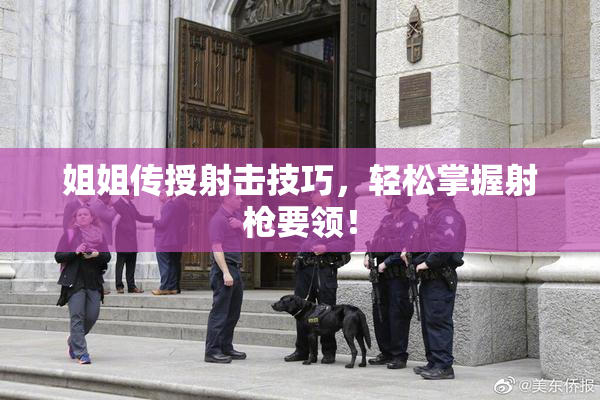 姐姐传授射击技巧，轻松掌握射枪要领！