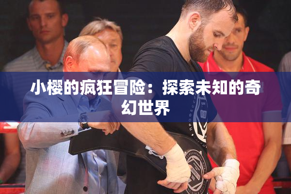 小樱的疯狂冒险：探索未知的奇幻世界