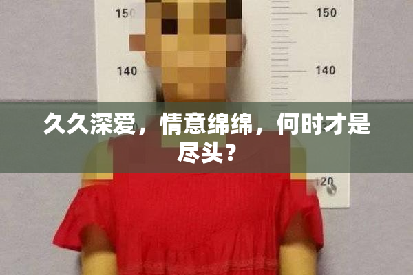 久久深爱，情意绵绵，何时才是尽头？