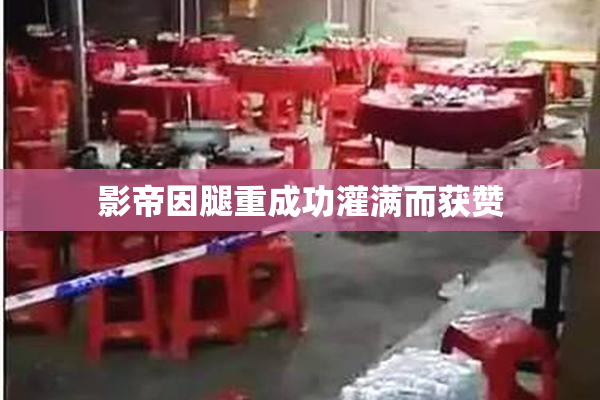 影帝因腿重成功灌满而获赞