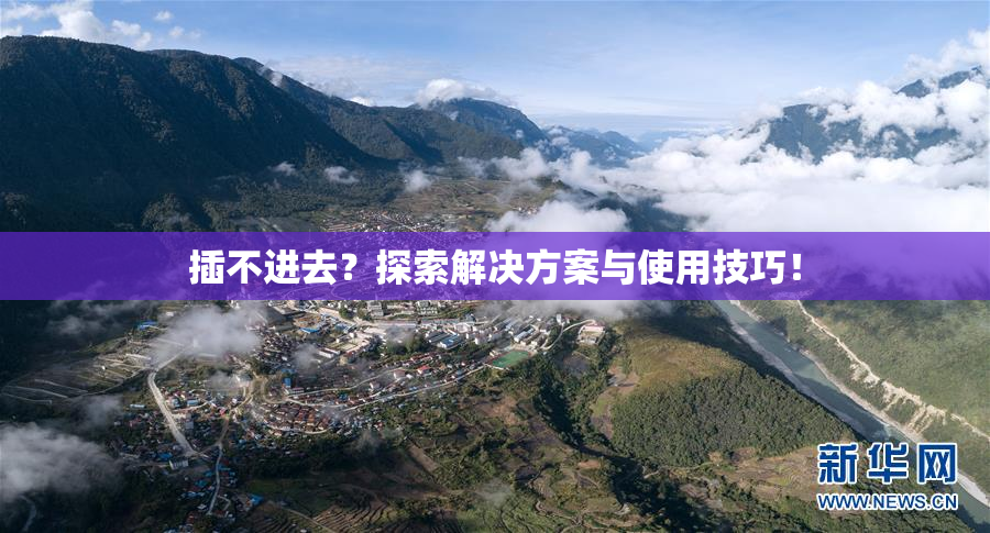 插不进去？探索解决方案与使用技巧！