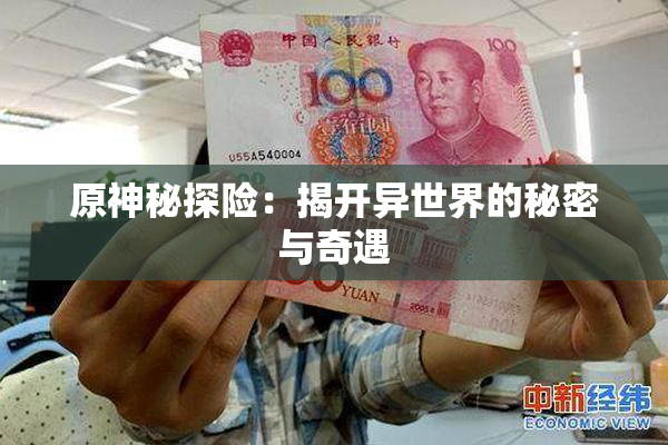 原神秘探险：揭开异世界的秘密与奇遇