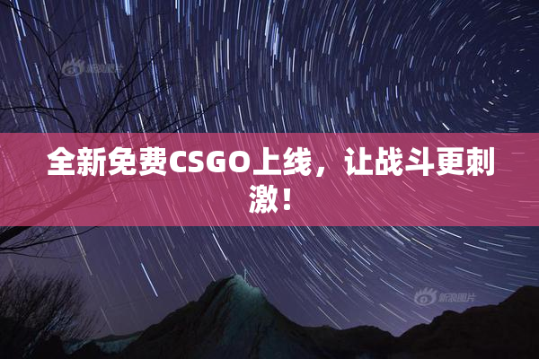 全新免费CSGO上线，让战斗更刺激！