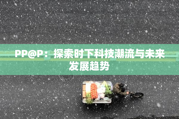 PP@P：探索时下科技潮流与未来发展趋势