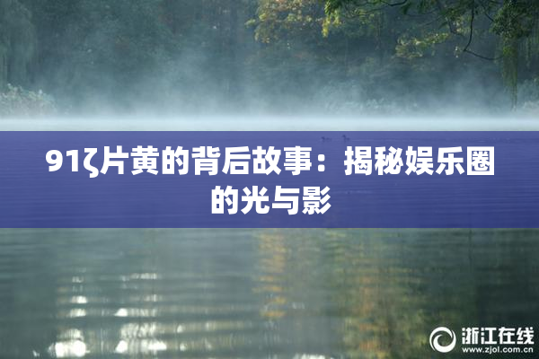 91ζ片黄的背后故事：揭秘娱乐圈的光与影