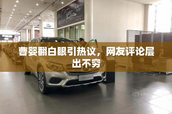 曹婴翻白眼引热议，网友评论层出不穷