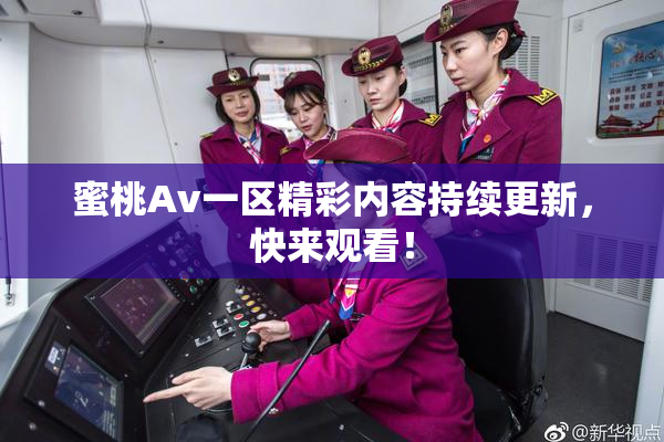 蜜桃Av一区精彩内容持续更新，快来观看！