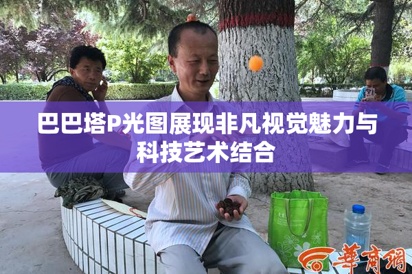 巴巴塔P光图展现非凡视觉魅力与科技艺术结合