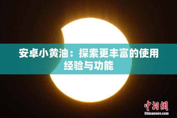 安卓小黄油：探索更丰富的使用经验与功能