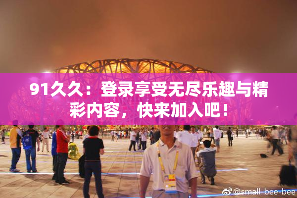 91久久：登录享受无尽乐趣与精彩内容，快来加入吧！